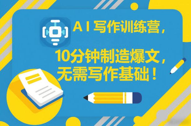 AI写作训练营,10分钟制造爆文,无需写作基础-阳知网创资源库