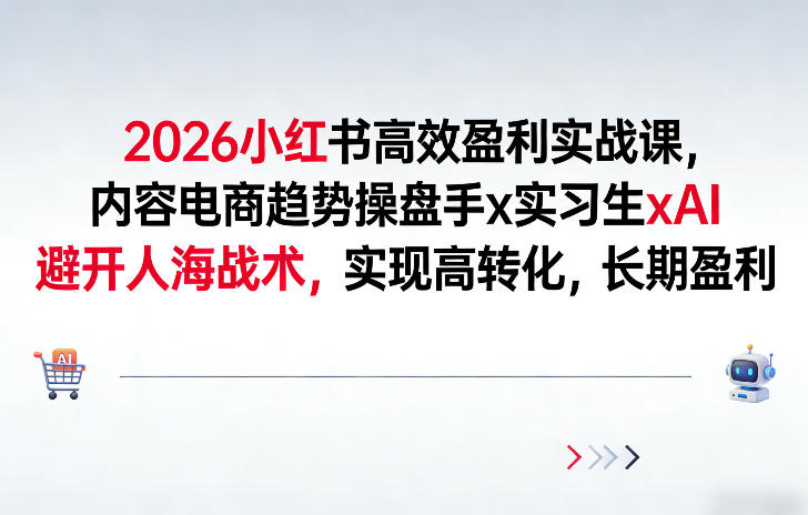 2026小红书高效盈利实战课,内容电商趋势操盘手x实习生xAI,避开人海战术,实现高转化,长期盈利-阳知网创资源库