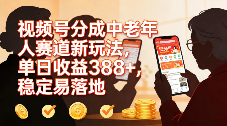 视频号分成中老年人赛道新玩法,单日收益388,稳定易落地-阳知网创资源库