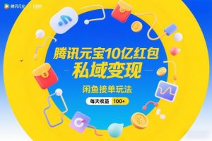 腾讯元宝10亿红包，私域变现，闲鱼接单玩法，每天收益100+-阳知网创资源库
