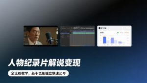 人物纪录片解说变现,全流程教学,新手也能独立快速起号-阳知网创资源库