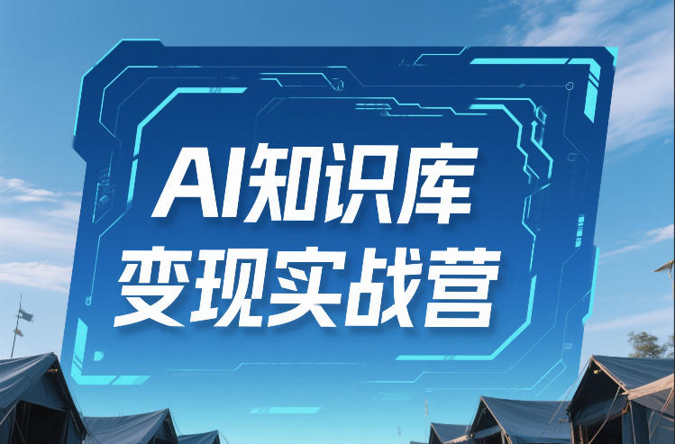 AI知识库变现实战营，不会做产品？不会变现？不会做内容？这一套，让你马上能卖+未来能做-阳知网创资源库