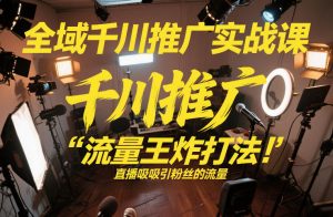 全域千川推广实战课,这课直接把“流量王炸打法”给你怼到手里,千川打爆直播间(2026年2月)-阳知网创资源库
